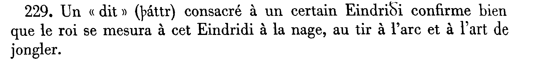 Note explicative, je cite : 
Un « dit » (thattr) consacré à un certain Eindridi confirme bien que le 
roi se mesura à cet Eindridi à la  nage, au tir à l'arc et à l'art 
de jongler. Fin de citation. Le mot 'thattr' commence par un thorn. 
Curieusement, le nom Eindridi est écrit la première fois avec un 'd' et un 'eth', 
la seconde fois avec deux 'd'.